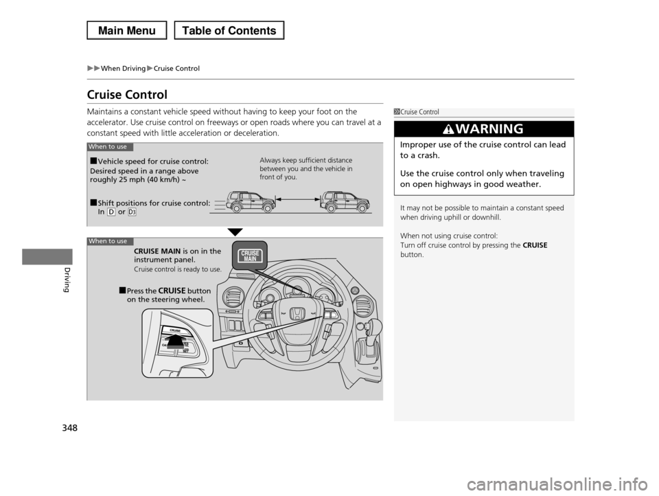 HONDA PILOT 2013 2.G Owners Manual 348
uuWhen DrivinguCruise Control
Driving
Cruise Control
Maintains a constant vehicle speed without having to keep your foot on the
accelerator. Use cruise control on freeways or open roads where yo HONDA PILOT 2013 2.G Owners Manual 348
uuWhen DrivinguCruise Control
Driving
Cruise Control
Maintains a constant vehicle speed without having to keep your foot on the
accelerator. Use cruise control on freeways or open roads where yo