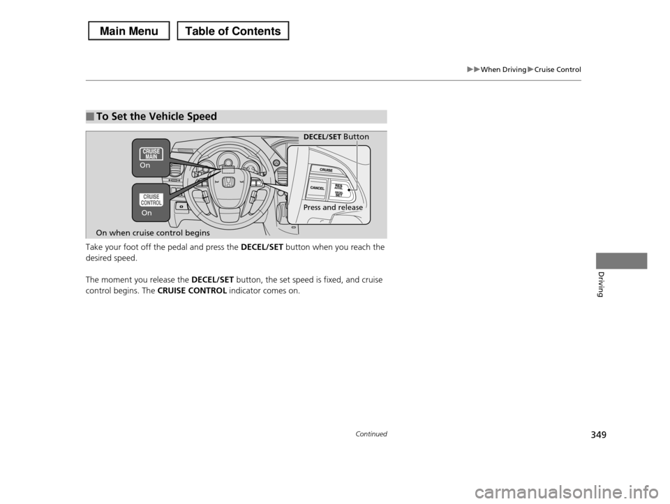 HONDA PILOT 2013 2.G Owners Manual 349
uuWhen DrivinguCruise Control
Continued
Driving
Take your foot off the pedal and press the DECEL/SET button when you reach the
desired speed.
The moment you release the DECEL/SET button, the se HONDA PILOT 2013 2.G Owners Manual 349
uuWhen DrivinguCruise Control
Continued
Driving
Take your foot off the pedal and press the DECEL/SET button when you reach the
desired speed.
The moment you release the DECEL/SET button, the se