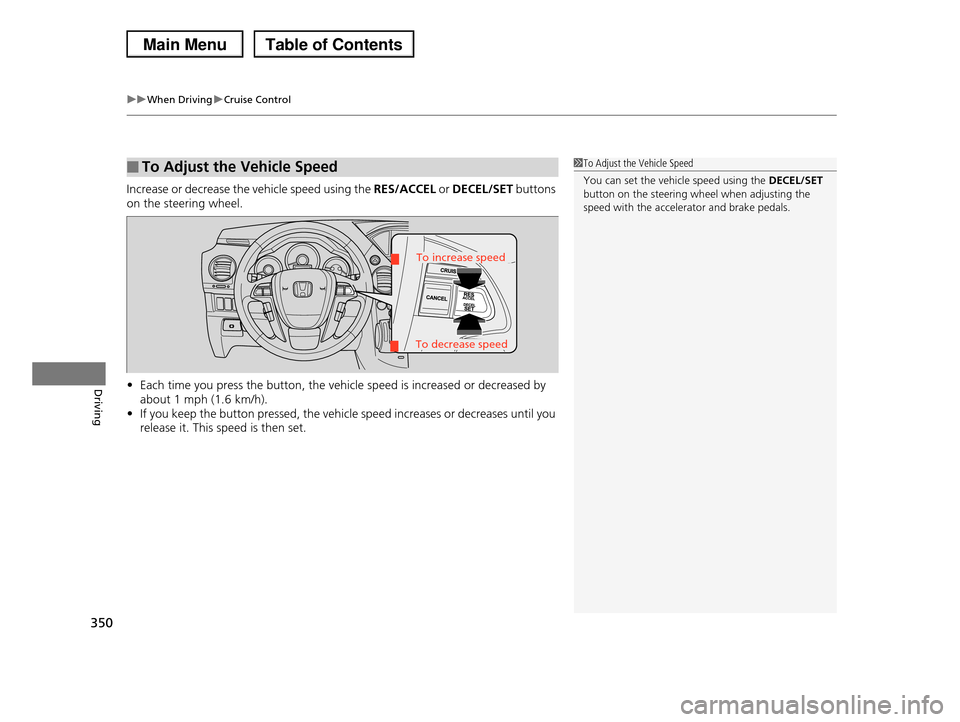 HONDA PILOT 2013 2.G Owners Manual uuWhen DrivinguCruise Control
350
Driving
Increase or decrease the vehicle speed using the RES/ACCEL or DECEL/SET buttons
on the steering wheel.
•Each time you press the button, the vehicle speed HONDA PILOT 2013 2.G Owners Manual uuWhen DrivinguCruise Control
350
Driving
Increase or decrease the vehicle speed using the RES/ACCEL or DECEL/SET buttons
on the steering wheel.
•Each time you press the button, the vehicle speed