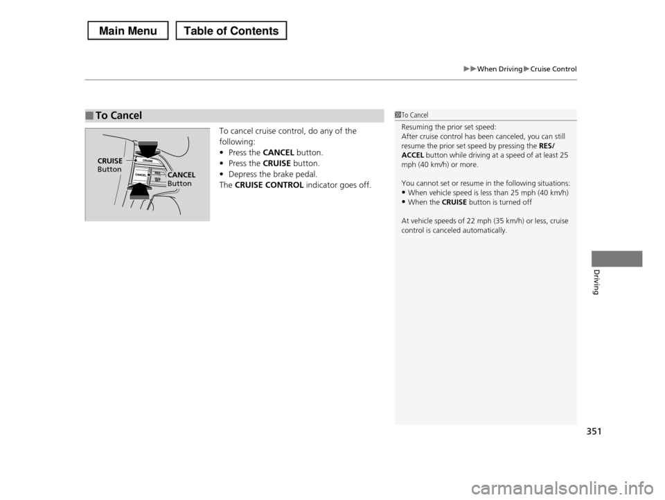 HONDA PILOT 2013 2.G Owners Manual 351
uuWhen DrivinguCruise Control
Driving
To cancel cruise control, do any of the
following:
•Press the CANCEL button.
•Press the CRUISE button.
•Depress the brake pedal.
The CRUISE CONTROL in HONDA PILOT 2013 2.G Owners Manual 351
uuWhen DrivinguCruise Control
Driving
To cancel cruise control, do any of the
following:
•Press the CANCEL button.
•Press the CRUISE button.
•Depress the brake pedal.
The CRUISE CONTROL in