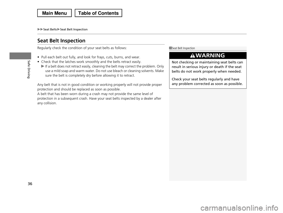 HONDA PILOT 2013 2.G Owners Guide 36
uuSeat BeltsuSeat Belt Inspection
Safe Driving
Seat Belt Inspection
Regularly check the condition of your seat belts as follows: 
•Pull each belt out fully, and look for frays, cuts, burns, and w