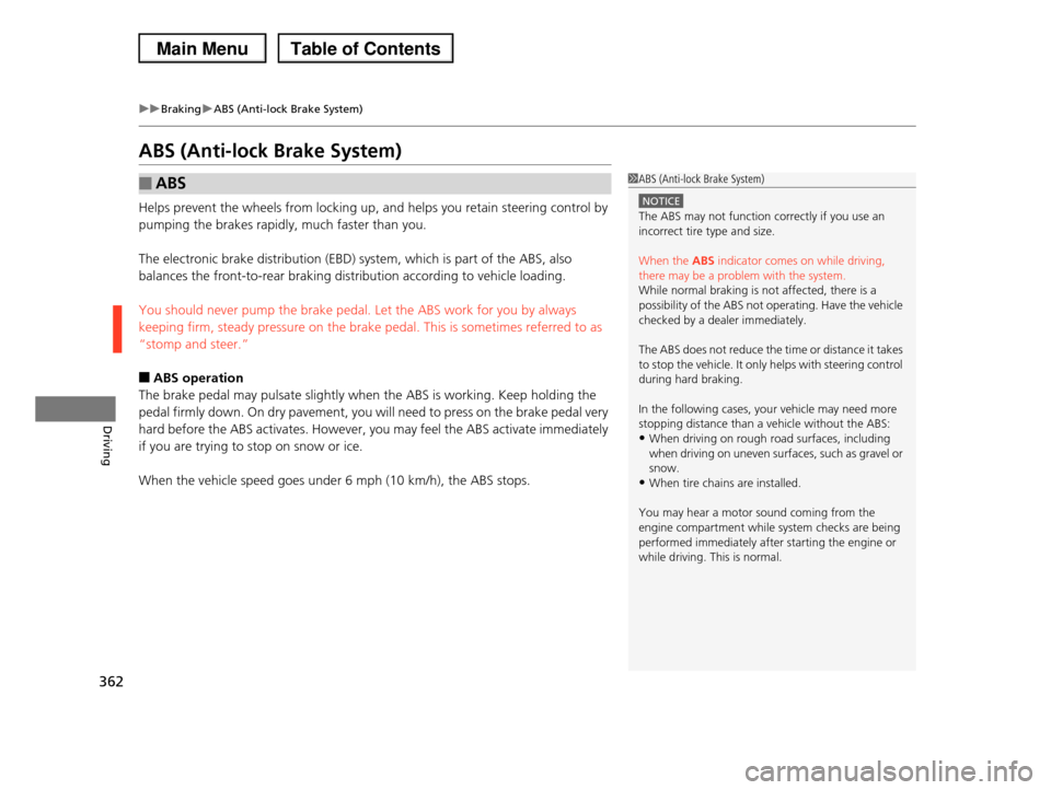 HONDA PILOT 2013 2.G Owners Manual 362
uuBrakinguABS (Anti-lock Brake System)
Driving
ABS (Anti-lock Brake System)
Helps prevent the wheels from locking up, and helps you retain steering control by 
pumping the brakes rapidly, much fas