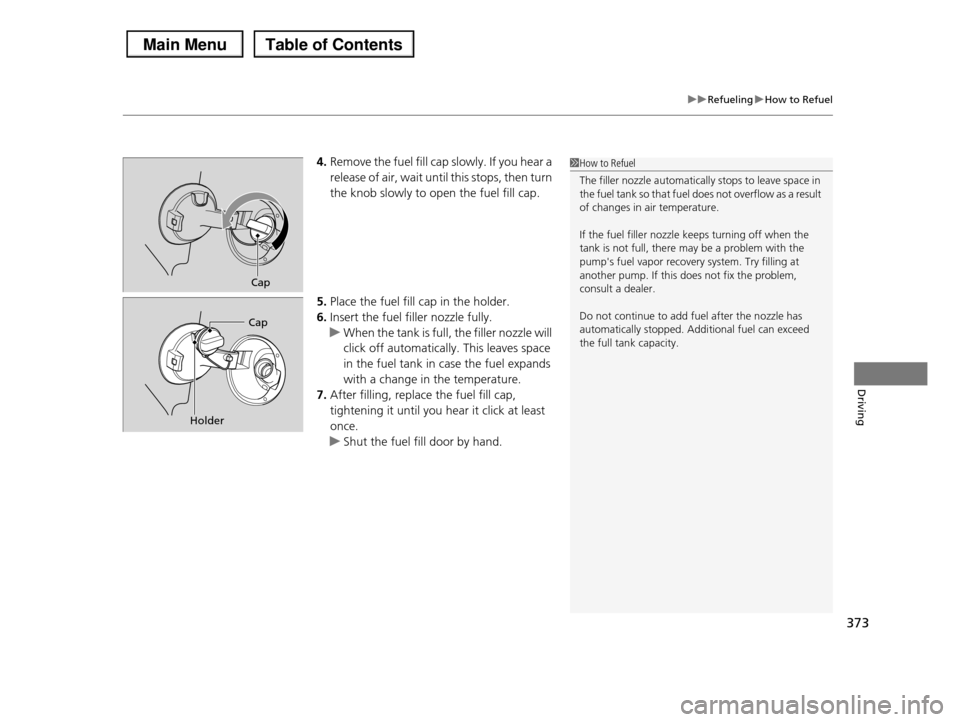 HONDA PILOT 2013 2.G Owners Manual 373
uuRefuelinguHow to Refuel
Driving
4.Remove the fuel fill cap slowly. If you hear a
release of air, wait until this stops, then turn
the knob slowly to open the fuel fill cap.
5.Place the fuel f HONDA PILOT 2013 2.G Owners Manual 373
uuRefuelinguHow to Refuel
Driving
4.Remove the fuel fill cap slowly. If you hear a
release of air, wait until this stops, then turn
the knob slowly to open the fuel fill cap.
5.Place the fuel f