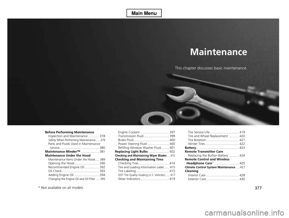 HONDA PILOT 2013 2.G Owners Manual 377
Maintenance
This chapter discusses basic maintenance.
Before Performing MaintenanceInspection and Maintenance ............ 378Safety When Performing Maintenance..... 379Parts and Fluids Used in Ma