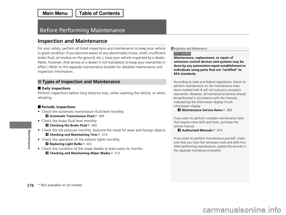 HONDA PILOT 2013 2.G Owners Manual 378
Maintenance
Before Performing Maintenance
Inspection and Maintenance
For your safety, perform all listed inspections and maintenance to keep your vehicle 
in good condition. If you become aware of