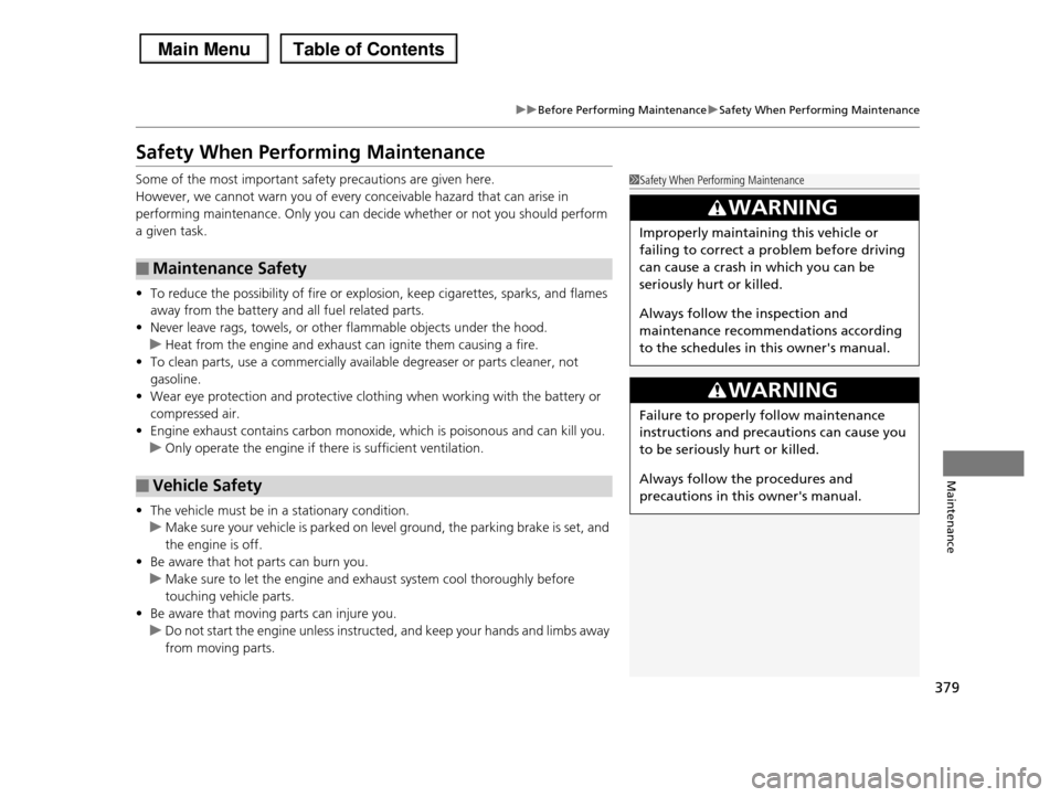 HONDA PILOT 2013 2.G Owners Manual 379
uuBefore Performing MaintenanceuSafety When Performing Maintenance
Maintenance
Safety When Performing Maintenance
Some of the most important safety precautions are given here.
However, we cannot w HONDA PILOT 2013 2.G Owners Manual 379
uuBefore Performing MaintenanceuSafety When Performing Maintenance
Maintenance
Safety When Performing Maintenance
Some of the most important safety precautions are given here.
However, we cannot w