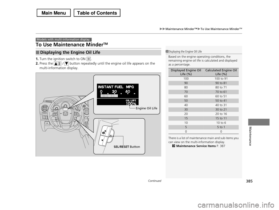 HONDA PILOT 2013 2.G Owners Manual 385
uuMaintenance Minder™uTo Use Maintenance MinderTM
Continued
Maintenance
To Use Maintenance MinderTM
1.Turn the ignition switch to ON (w.
2.Press the / button repeatedly until the engine oil HONDA PILOT 2013 2.G Owners Manual 385
uuMaintenance Minder™uTo Use Maintenance MinderTM
Continued
Maintenance
To Use Maintenance MinderTM
1.Turn the ignition switch to ON (w.
2.Press the / button repeatedly until the engine oil