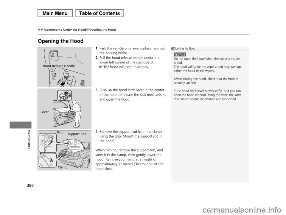 HONDA PILOT 2013 2.G Owners Manual 390
uuMaintenance Under the HooduOpening the Hood
Maintenance
Opening the Hood
1.Park the vehicle on a level surface, and set
the parking brake.
2.Pull the hood release handle under the
lower left HONDA PILOT 2013 2.G Owners Manual 390
uuMaintenance Under the HooduOpening the Hood
Maintenance
Opening the Hood
1.Park the vehicle on a level surface, and set
the parking brake.
2.Pull the hood release handle under the
lower left