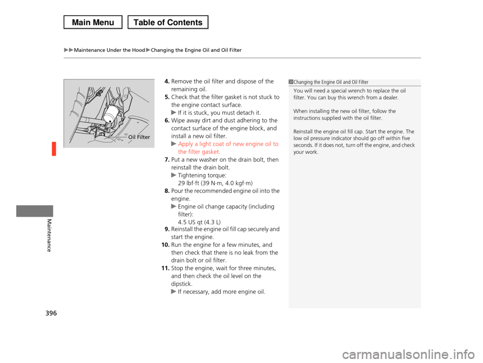 HONDA PILOT 2013 2.G Owners Manual uuMaintenance Under the HooduChanging the Engine Oil and Oil Filter
396
Maintenance
4.Remove the oil filter and dispose of the
remaining oil.
5.Check that the filter gasket is not stuck to
the engi HONDA PILOT 2013 2.G Owners Manual uuMaintenance Under the HooduChanging the Engine Oil and Oil Filter
396
Maintenance
4.Remove the oil filter and dispose of the
remaining oil.
5.Check that the filter gasket is not stuck to
the engi
