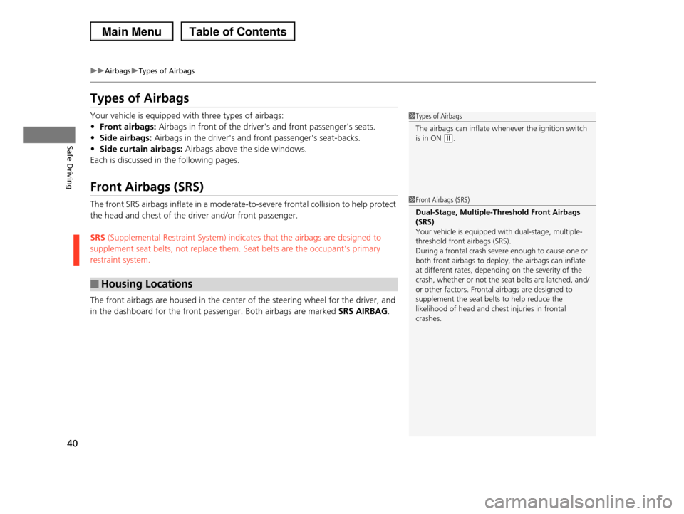 HONDA PILOT 2013 2.G Service Manual 40
uuAirbagsuTypes of Airbags
Safe Driving
Types of Airbags
Your vehicle is equipped with three types of airbags: 
•Front airbags: Airbags in front of the drivers and front passengers seats.
•Si