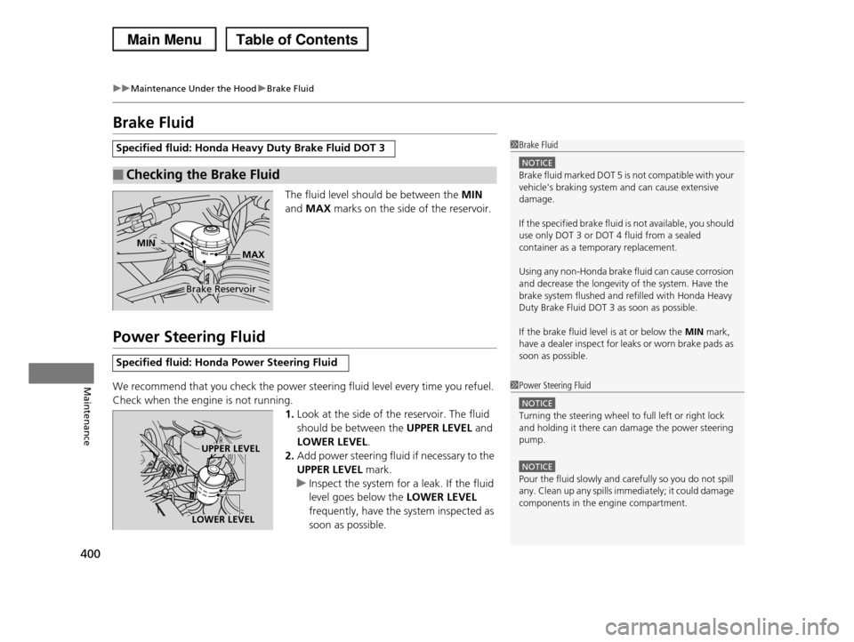 HONDA PILOT 2013 2.G Owners Manual 400
uuMaintenance Under the HooduBrake Fluid
Maintenance
Brake Fluid
The fluid level should be between the MIN
and MAX marks on the side of the reservoir.
Power Steering Fluid
We recommend that you c HONDA PILOT 2013 2.G Owners Manual 400
uuMaintenance Under the HooduBrake Fluid
Maintenance
Brake Fluid
The fluid level should be between the MIN
and MAX marks on the side of the reservoir.
Power Steering Fluid
We recommend that you c