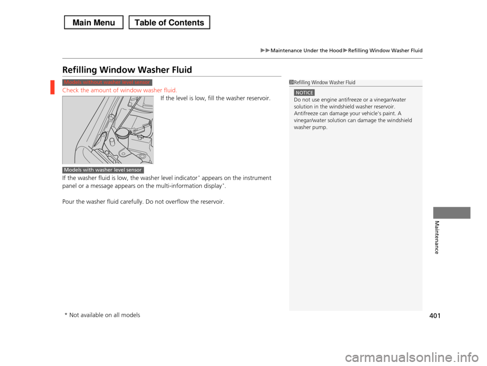HONDA PILOT 2013 2.G Owners Manual 401
uuMaintenance Under the HooduRefilling Window Washer Fluid
Maintenance
Refilling Window Washer Fluid
Check the amount of window washer fluid.
If the level is low, fill the washer reservoir.
If the HONDA PILOT 2013 2.G Owners Manual 401
uuMaintenance Under the HooduRefilling Window Washer Fluid
Maintenance
Refilling Window Washer Fluid
Check the amount of window washer fluid.
If the level is low, fill the washer reservoir.
If the