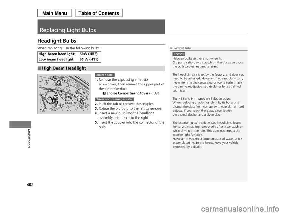 HONDA PILOT 2013 2.G Owners Manual 402
Maintenance
Replacing Light Bulbs
Headlight Bulbs
When replacing, use the following bulbs.
1.Remove the clips using a flat-tip
screwdriver, then remove the upper part of
the air intake duct.
2 HONDA PILOT 2013 2.G Owners Manual 402
Maintenance
Replacing Light Bulbs
Headlight Bulbs
When replacing, use the following bulbs.
1.Remove the clips using a flat-tip
screwdriver, then remove the upper part of
the air intake duct.
2