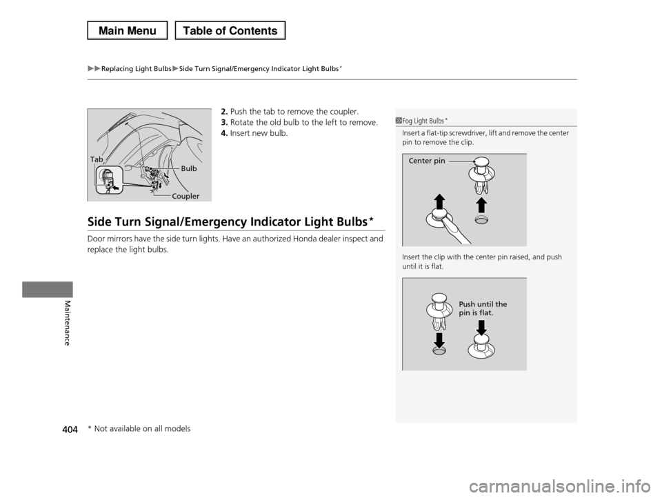 HONDA PILOT 2013 2.G Owners Manual uuReplacing Light BulbsuSide Turn Signal/Emergency Indicator Light Bulbs*
404
Maintenance
2.Push the tab to remove the coupler.
3.Rotate the old bulb to the left to remove.
4.Insert new bulb.
Side Tur HONDA PILOT 2013 2.G Owners Manual uuReplacing Light BulbsuSide Turn Signal/Emergency Indicator Light Bulbs*
404
Maintenance
2.Push the tab to remove the coupler.
3.Rotate the old bulb to the left to remove.
4.Insert new bulb.
Side Tur