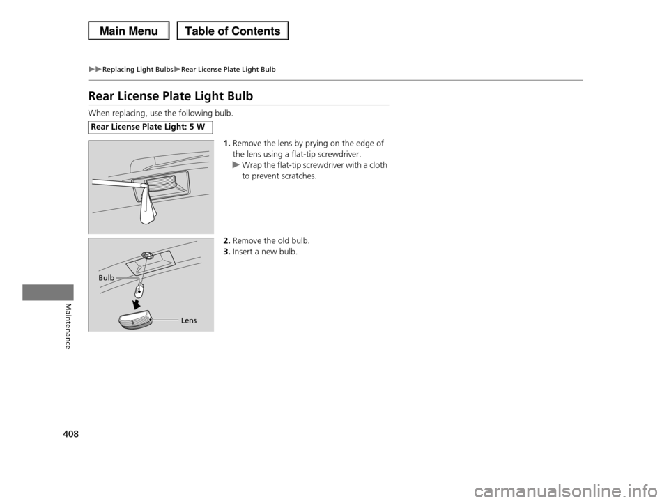 HONDA PILOT 2013 2.G Owners Manual 408
uuReplacing Light BulbsuRear License Plate Light Bulb
Maintenance
Rear License Plate Light Bulb
When replacing, use the following bulb.
1.Remove the lens by prying on the edge of
the lens using HONDA PILOT 2013 2.G Owners Manual 408
uuReplacing Light BulbsuRear License Plate Light Bulb
Maintenance
Rear License Plate Light Bulb
When replacing, use the following bulb.
1.Remove the lens by prying on the edge of
the lens using