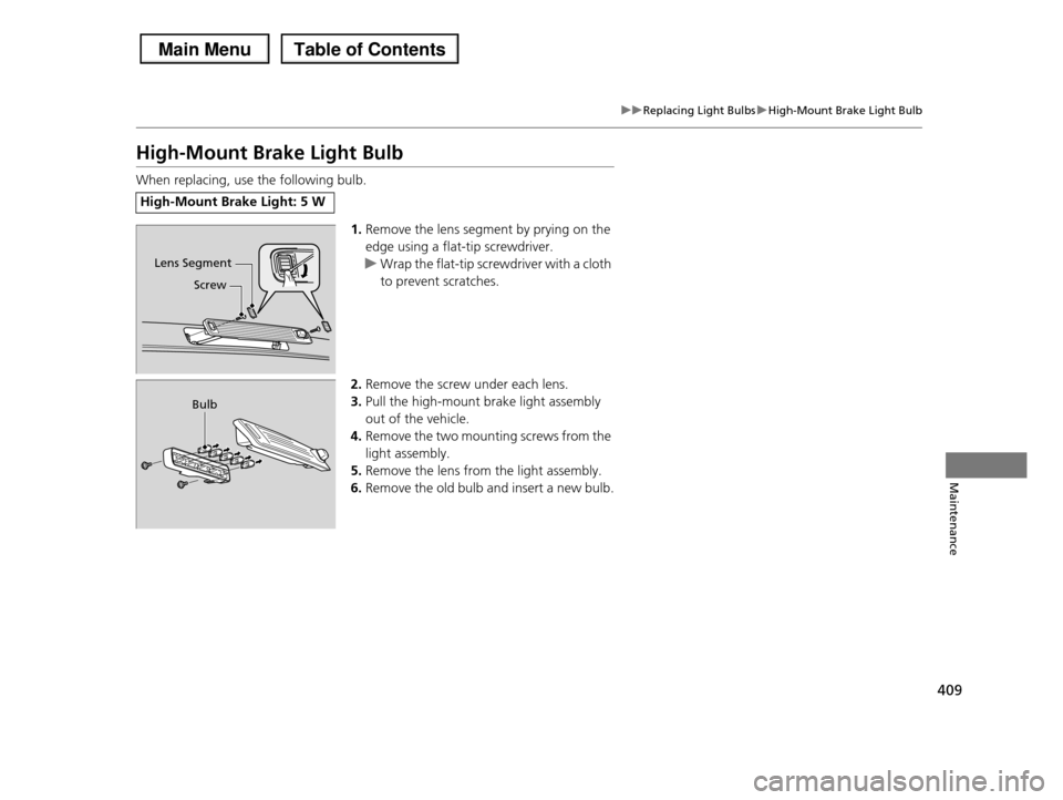 HONDA PILOT 2013 2.G Owners Manual 409
uuReplacing Light BulbsuHigh-Mount Brake Light Bulb
Maintenance
High-Mount Brake Light Bulb
When replacing, use the following bulb.
1.Remove the lens segment by prying on the
edge using a flat-t HONDA PILOT 2013 2.G Owners Manual 409
uuReplacing Light BulbsuHigh-Mount Brake Light Bulb
Maintenance
High-Mount Brake Light Bulb
When replacing, use the following bulb.
1.Remove the lens segment by prying on the
edge using a flat-t