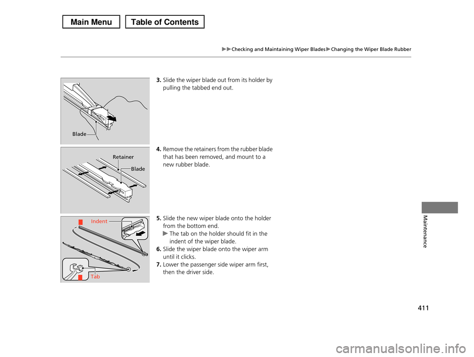 HONDA PILOT 2013 2.G Owners Manual 411
uuChecking and Maintaining Wiper BladesuChanging the Wiper Blade Rubber
Maintenance
3.Slide the wiper blade out from its holder by
pulling the tabbed end out.
4.Remove the retainers from the rub HONDA PILOT 2013 2.G Owners Manual 411
uuChecking and Maintaining Wiper BladesuChanging the Wiper Blade Rubber
Maintenance
3.Slide the wiper blade out from its holder by
pulling the tabbed end out.
4.Remove the retainers from the rub