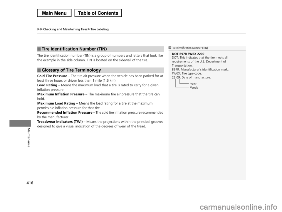 HONDA PILOT 2013 2.G Owners Manual uuChecking and Maintaining TiresuTire Labeling
416
Maintenance
The tire identification number (TIN) is a group of numbers and letters that look like
the example in the side column. TIN is located on HONDA PILOT 2013 2.G Owners Manual uuChecking and Maintaining TiresuTire Labeling
416
Maintenance
The tire identification number (TIN) is a group of numbers and letters that look like
the example in the side column. TIN is located on