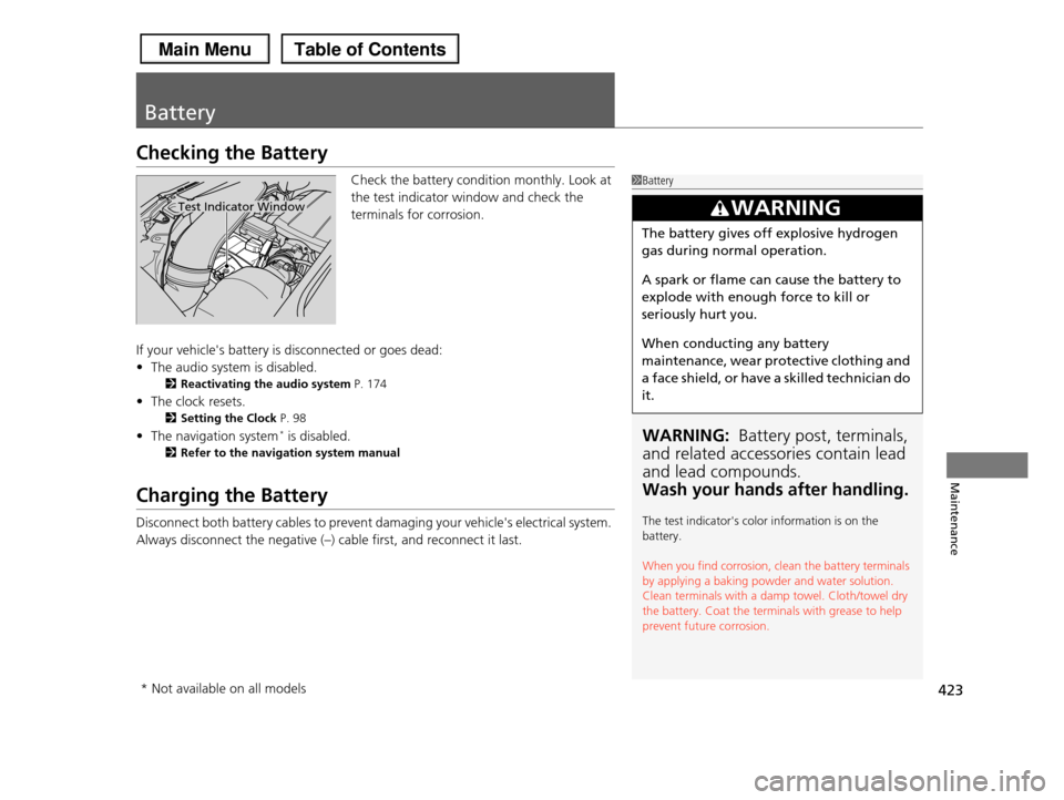 HONDA PILOT 2013 2.G Owners Manual 423
Maintenance
Battery
Checking the Battery
Check the battery condition monthly. Look at
the test indicator window and check the
terminals for corrosion.
If your vehicles battery is disconnected HONDA PILOT 2013 2.G Owners Manual 423
Maintenance
Battery
Checking the Battery
Check the battery condition monthly. Look at
the test indicator window and check the
terminals for corrosion.
If your vehicles battery is disconnected
