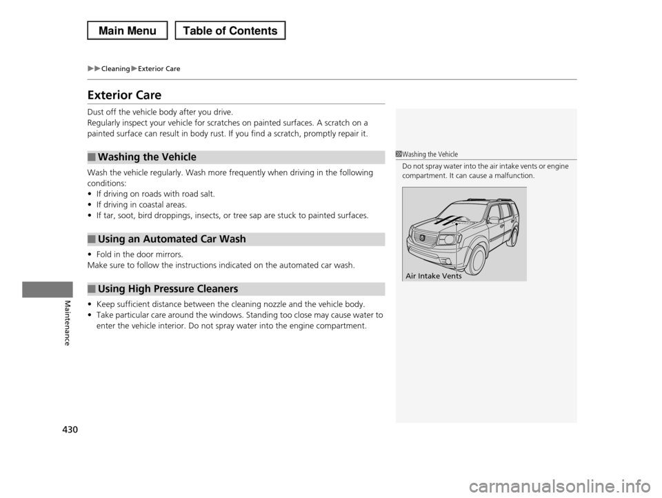 HONDA PILOT 2013 2.G Owners Manual 430
uuCleaninguExterior Care
Maintenance
Exterior Care
Dust off the vehicle body after you drive.
Regularly inspect your vehicle for scratches on painted surfaces. A scratch on a
painted surface can HONDA PILOT 2013 2.G Owners Manual 430
uuCleaninguExterior Care
Maintenance
Exterior Care
Dust off the vehicle body after you drive.
Regularly inspect your vehicle for scratches on painted surfaces. A scratch on a
painted surface can