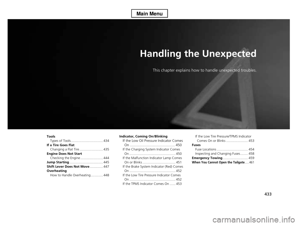 HONDA PILOT 2013 2.G Owners Manual 433
Handling the Unexpected
This chapter explains how to handle unexpected troubles.
Tools
Types of Tools .................................. 434
If a Tire Goes Flat
Changing a Flat Tire ..............