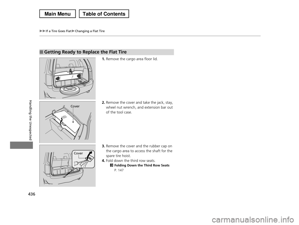 HONDA PILOT 2013 2.G Owners Manual 436
uuIf a Tire Goes FlatuChanging a Flat Tire
Handling the Unexpected
1.Remove the cargo area floor lid.
2.Remove the cover and take the jack, stay,
wheel nut wrench, and extension bar out
of the HONDA PILOT 2013 2.G Owners Manual 436
uuIf a Tire Goes FlatuChanging a Flat Tire
Handling the Unexpected
1.Remove the cargo area floor lid.
2.Remove the cover and take the jack, stay,
wheel nut wrench, and extension bar out
of the