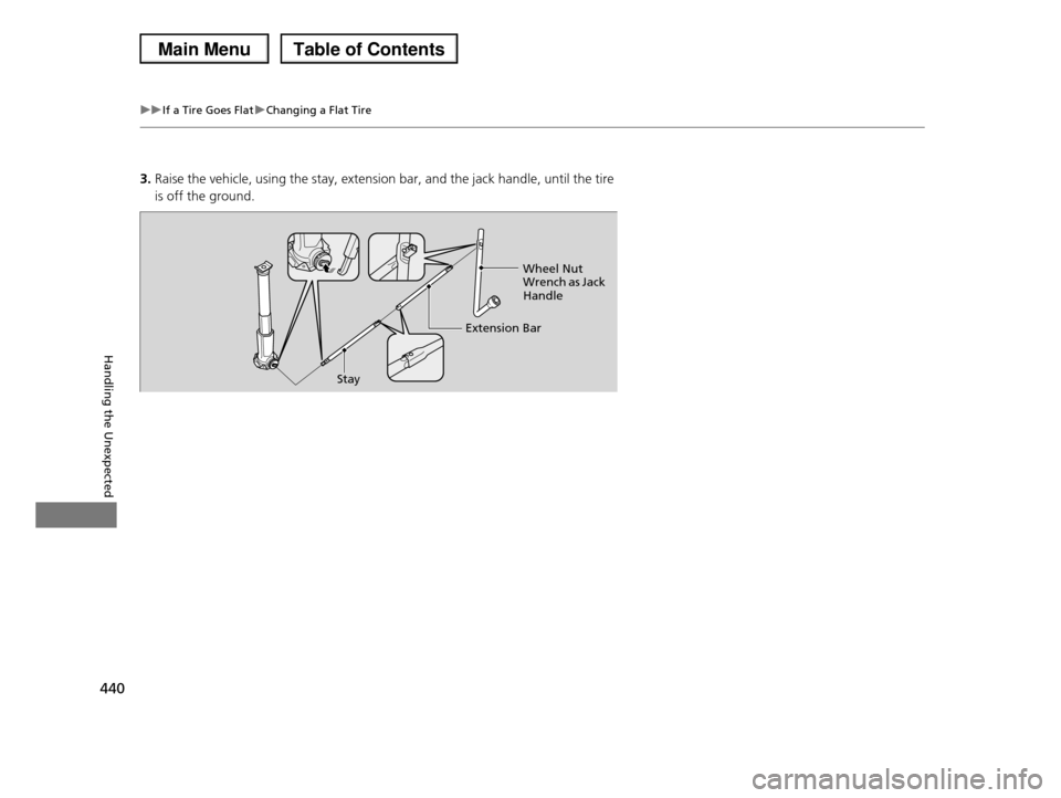 HONDA PILOT 2013 2.G Owners Manual 440
uuIf a Tire Goes FlatuChanging a Flat Tire
Handling the Unexpected
3.Raise the vehicle, using the stay, extension bar, and the jack handle, until the tire
is off the ground.
Stay
Extension Bar
W HONDA PILOT 2013 2.G Owners Manual 440
uuIf a Tire Goes FlatuChanging a Flat Tire
Handling the Unexpected
3.Raise the vehicle, using the stay, extension bar, and the jack handle, until the tire
is off the ground.
Stay
Extension Bar
W