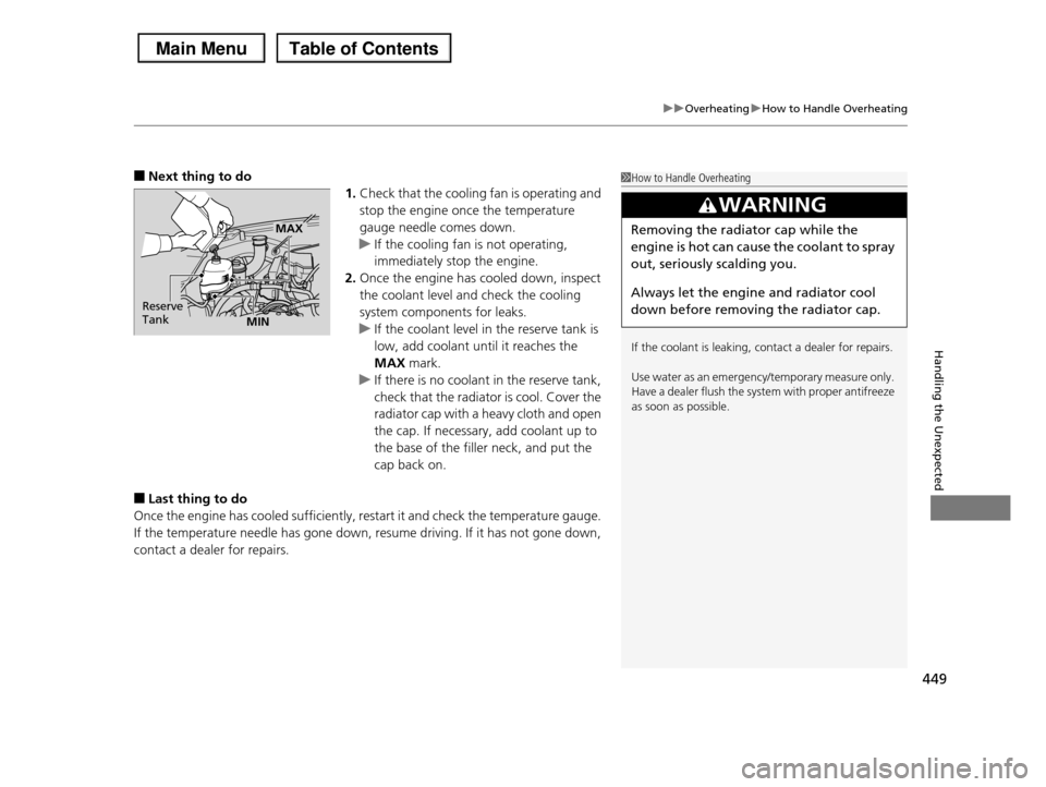 HONDA PILOT 2013 2.G Owners Manual 449
uuOverheatinguHow to Handle Overheating
Handling the Unexpected
■Next thing to do
1.Check that the cooling fan is operating and  
stop the engine once the temperature  
gauge needle comes down.
