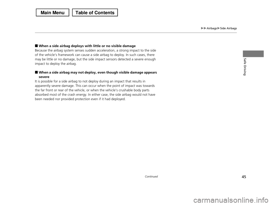 HONDA PILOT 2013 2.G Service Manual 45
uuAirbagsuSide Airbags
Continued
Safe Driving
■When a side airbag deploys with little or no visible damage
Because the airbag system senses sudden acceleration, a strong impact to the side  
of t