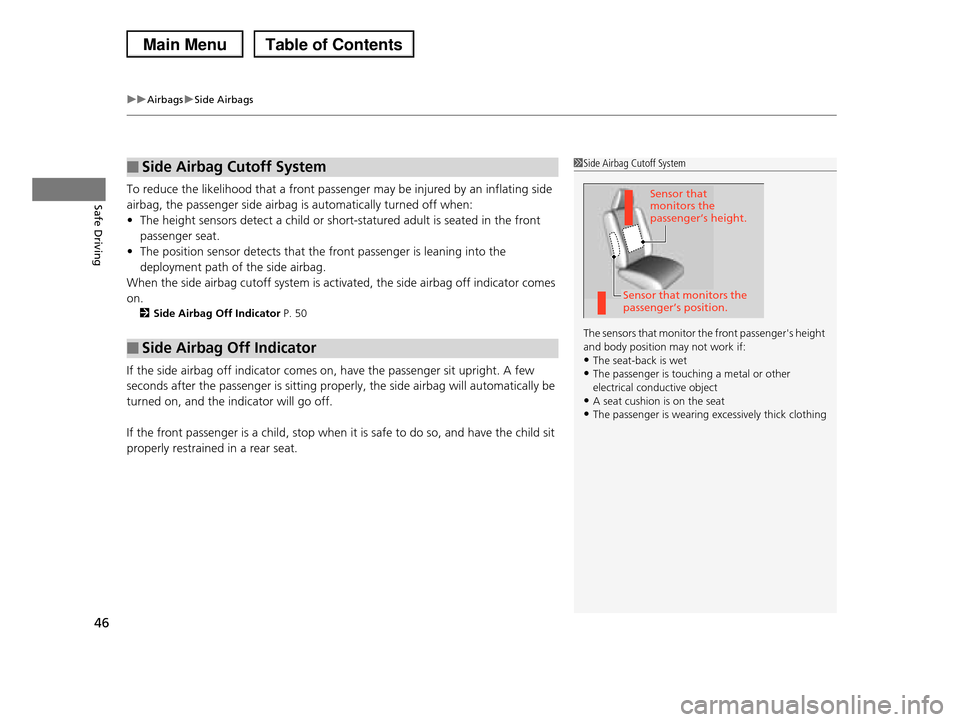 HONDA PILOT 2013 2.G Service Manual uuAirbagsuSide Airbags
46
Safe DrivingTo reduce the likelihood that a front passenger may be injured by an inflating side 
airbag, the passenger side airbag is automatically turned off when:
•The he