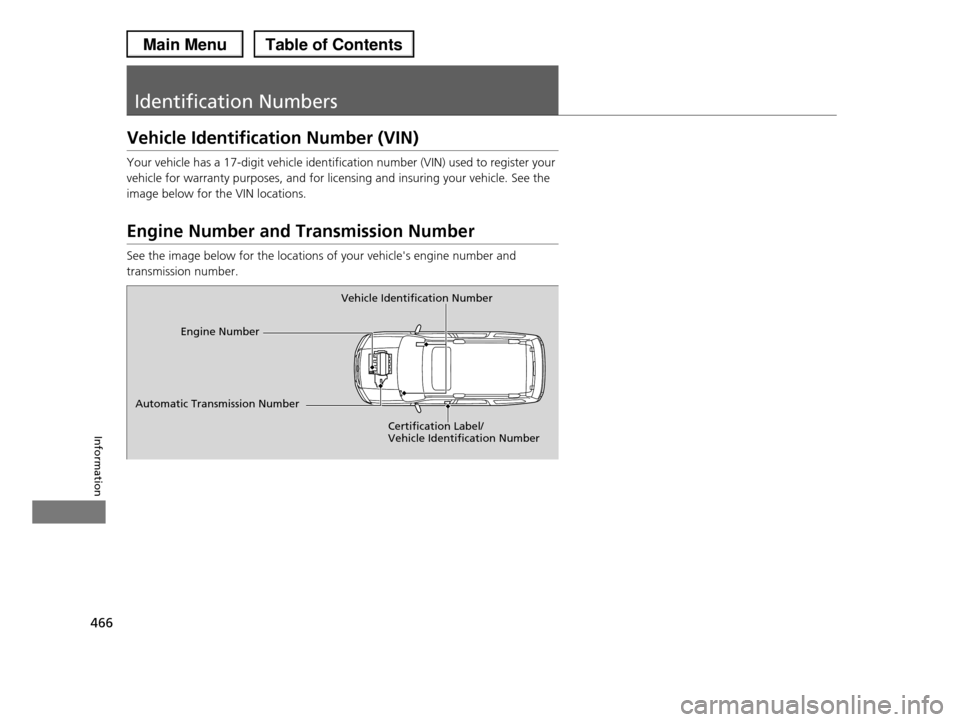 HONDA PILOT 2013 2.G Owners Manual 466
Information
Identification Numbers
Vehicle Identification Number (VIN)
Your vehicle has a 17-digit vehicle identification number (VIN) used to register your 
vehicle for warranty purposes, and for