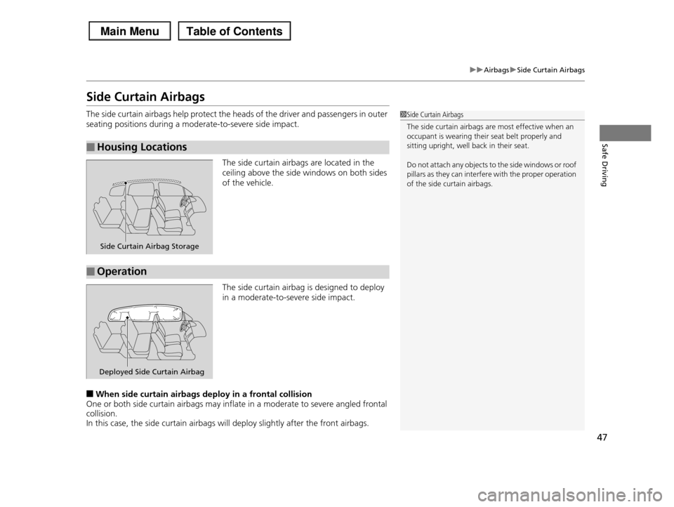 HONDA PILOT 2013 2.G Service Manual 47
uuAirbagsuSide Curtain Airbags
Safe Driving
Side Curtain Airbags
The side curtain airbags help protect the heads of the driver and passengers in outer 
seating positions during a moderate-to-severe
