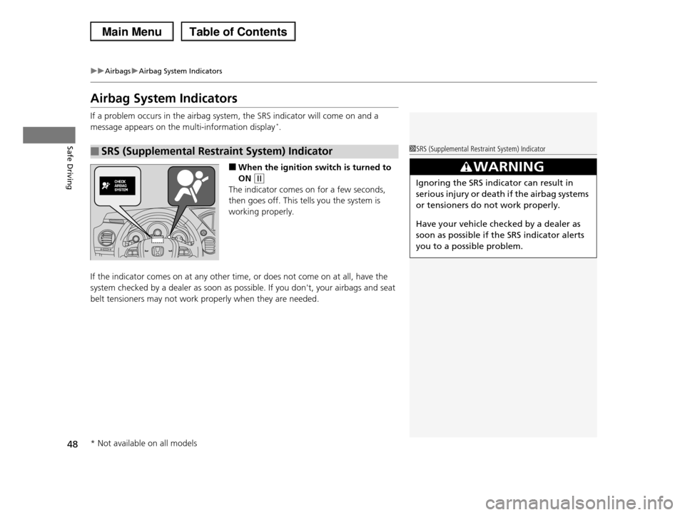 HONDA PILOT 2013 2.G Owners Manual 48
uuAirbagsuAirbag System Indicators
Safe Driving
Airbag System Indicators
If a problem occurs in the airbag system, the SRS indicator will come on and a 
message appears on the multi-information dis