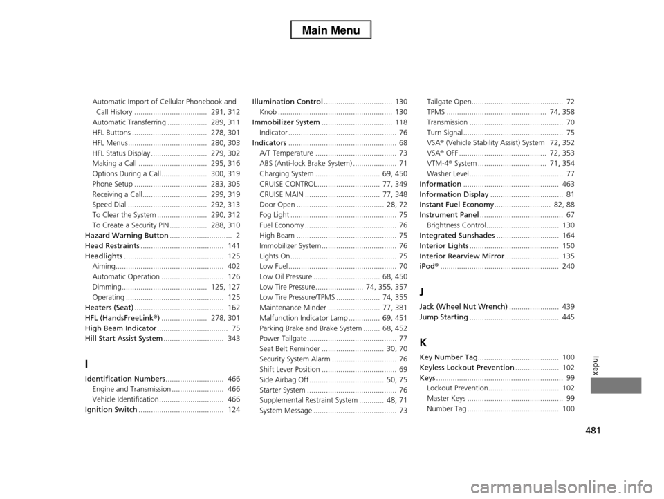 HONDA PILOT 2013 2.G Owners Manual 481
Index
Automatic Import of Cellular Phonebook and 
Call History ...................................  291, 312
Automatic Transferring ...................  289, 311 
HFL Buttons .....................