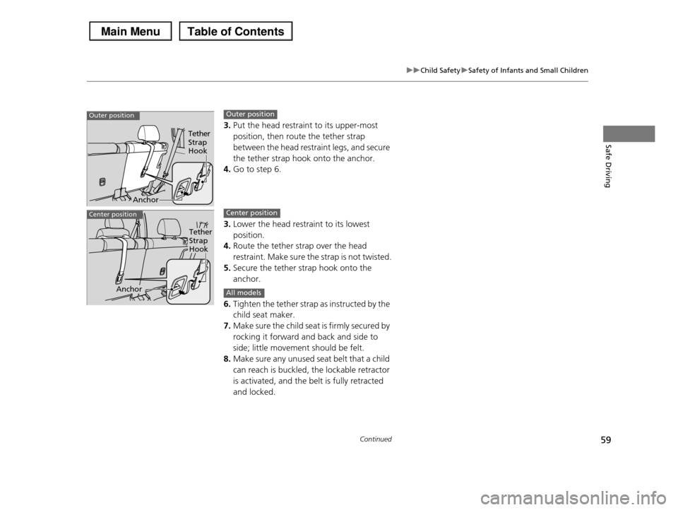 HONDA PILOT 2013 2.G Workshop Manual 59
uuChild SafetyuSafety of Infants and Small Children
Continued
Safe Driving
3.Put the head restraint to its upper-most
position, then route the tether strap
between the head restraint legs, and HONDA PILOT 2013 2.G Workshop Manual 59
uuChild SafetyuSafety of Infants and Small Children
Continued
Safe Driving
3.Put the head restraint to its upper-most
position, then route the tether strap
between the head restraint legs, and