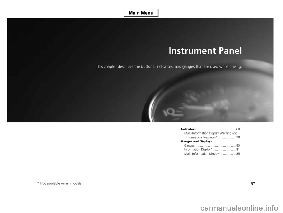 HONDA PILOT 2013 2.G Owners Manual 67
Instrument Panel
This chapter describes the buttons, indicators, and gauges that are used while driving.
Indicators............................................ 68
Multi-Information Display Warning 