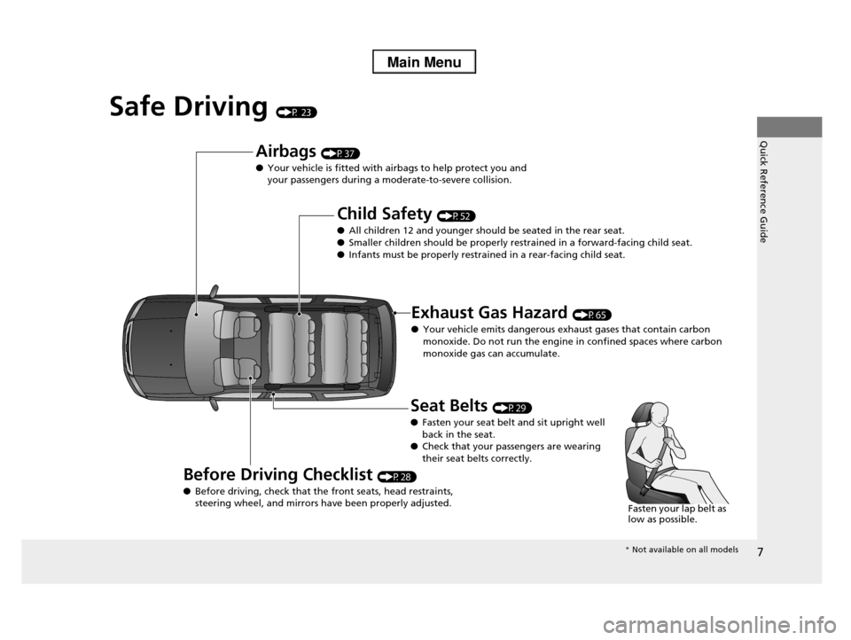 HONDA PILOT 2013 2.G Owners Manual 7
Quick Reference Guide
Safe Driving (P 23)
Airbags (P37)
●Your vehicle is fitted with airbags to help protect you and 
your passengers during a moderate-to-severe collision.
Child Safety (P52)
●A