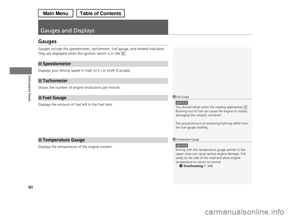 HONDA PILOT 2013 2.G Owners Manual 80
Instrument Panel
Gauges and Displays
Gauges
Gauges include the speedometer, tachometer, fuel gauge, and related indicators. 
They are displayed when the ignition switch is in ON (w.
Displays your d