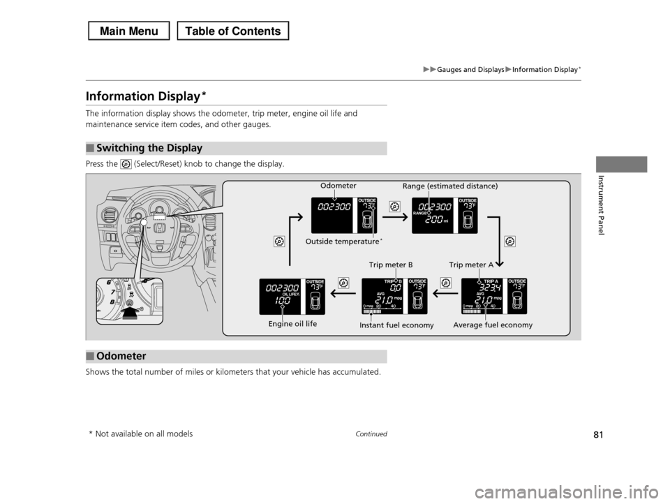 HONDA PILOT 2013 2.G Manual Online 81
uuGauges and DisplaysuInformation Display*
Continued
Instrument Panel
Information Display*
The information display shows the odometer, trip meter, engine oil life and
maintenance service item cod HONDA PILOT 2013 2.G Manual Online 81
uuGauges and DisplaysuInformation Display*
Continued
Instrument Panel
Information Display*
The information display shows the odometer, trip meter, engine oil life and
maintenance service item cod