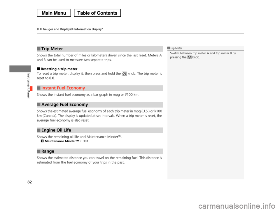 HONDA PILOT 2013 2.G Owners Manual uuGauges and DisplaysuInformation Display*
82
Instrument Panel
Shows the total number of miles or kilometers driven since the last reset. Meters A 
and B can be used to measure two separate trips.
■