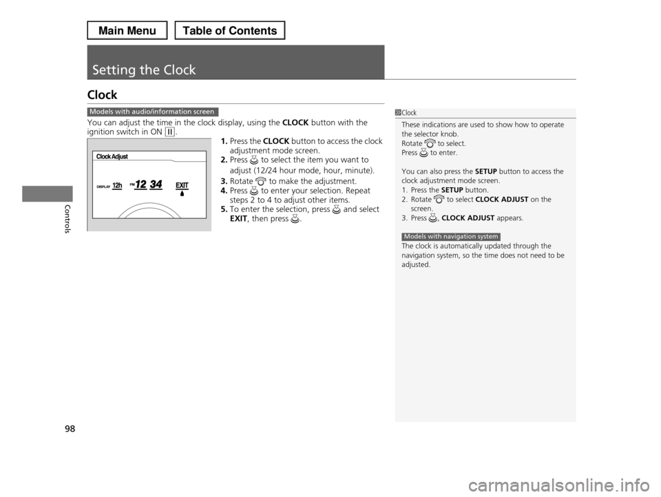 HONDA PILOT 2013 2.G Owners Manual 98
Controls
Setting the Clock
Clock
You can adjust the time in the clock display, using the CLOCK button with the ignition switch in ON (w.
1.Press the CLOCK button to access the clock 
adjustment mod