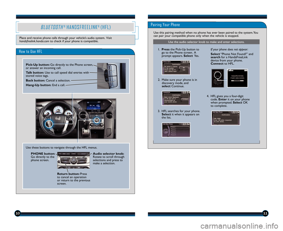 HONDA PILOT 2013 2.G Technology Reference Guide Use the audio selector knob to make and enter selections.
B L U E T O O T H®  H A N D S F R E E L I N K®  ( H F L )Pairing Your Phone
How to Use HFL
Pick�Up button: Go directly to the Phone screen,
