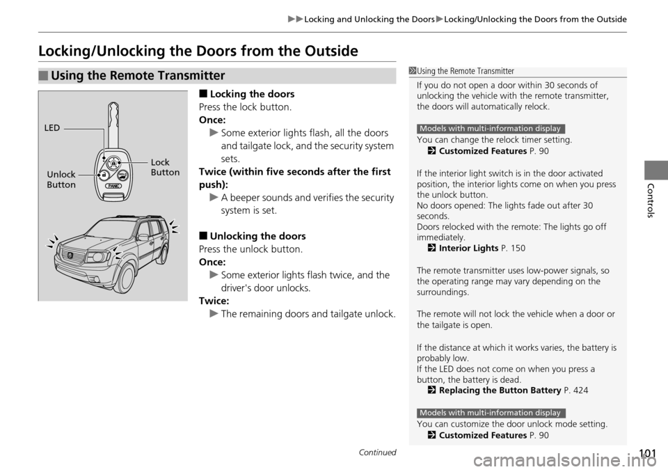 HONDA PILOT 2014 2.G User Guide 101
uu Locking and Unlocking the Doors  u Locking/Unlocking the Doors from the Outside
Continued
Controls
Locking/Unlocking the Doors from the Outside
■Locking the doors
Press the lock button.
Once: