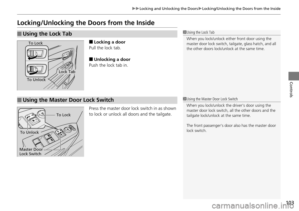 HONDA PILOT 2014 2.G User Guide 103
uu Locking and Unlocking the Doors  u Locking/Unlocking the Doors from the Inside
Controls
Locking/Unlocking the Doors from the Inside
■Locking a door
Pull the lock tab.
■Unlocking a door
Push