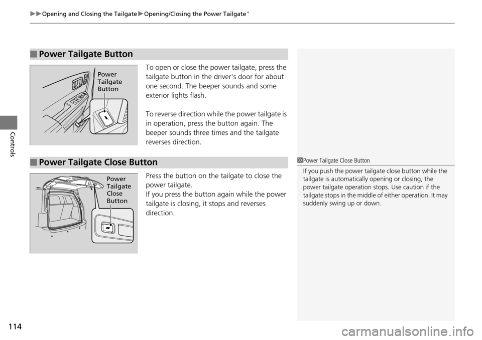 HONDA PILOT 2014 2.G Owners Manual uu Opening and Closing the Tailgate  u Opening/Closing the Power Tailgate *
114
Controls
To open or close the pow er tailgate, press the 
tailgate button in the drivers door for about 
one second. Th