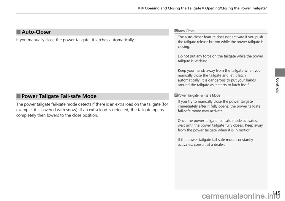 HONDA PILOT 2014 2.G Owners Manual 115
uu Opening and Closing the Tailgate  u Opening/Closing the Power Tailgate *
Controls
If you manually close the power tailgate, it latches automatically.
The power tailgate fail-safe mode detects i