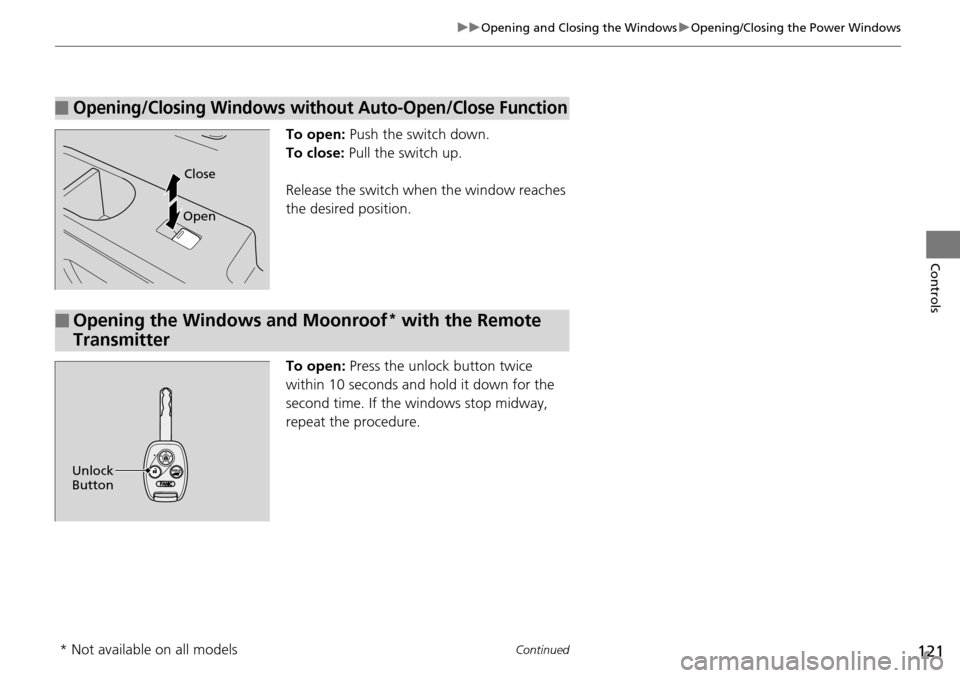 HONDA PILOT 2014 2.G Owners Guide 121
uu Opening and Closing the Windows  u Opening/Closing the Power Windows
Continued
Controls
To open: Push the switch down.
To close:  Pull the switch up.
Release the switch when the window reaches 