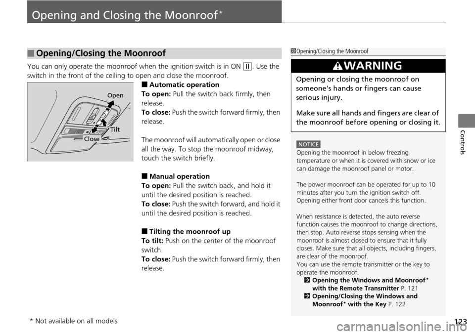 HONDA PILOT 2014 2.G Owners Guide 123
Controls
Opening and Closing the Moonroof *
You can only operate the moonroof when the ignition switch is in ON  (w
 . Use the 
switch in the front of the ceiling to open and close the moonroof.
�