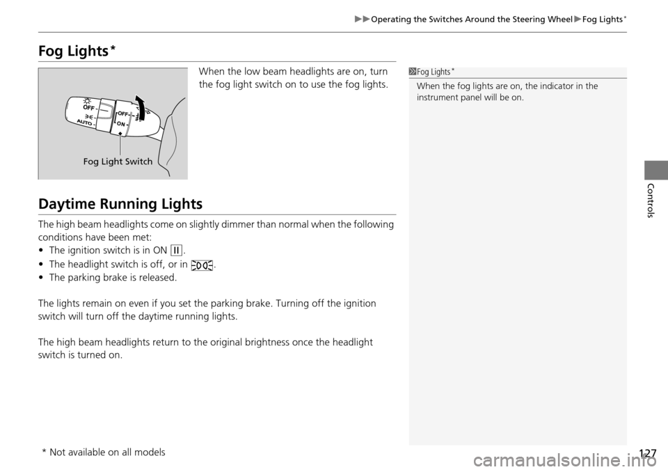 HONDA PILOT 2014 2.G Owners Guide 127
uu Operating the Switches Around the Steering Wheel  u Fog Lights *
Controls
Fog Lights *
When the low beam headlights are on, turn 
the fog light switch on to use the fog lights.
Daytime Running 