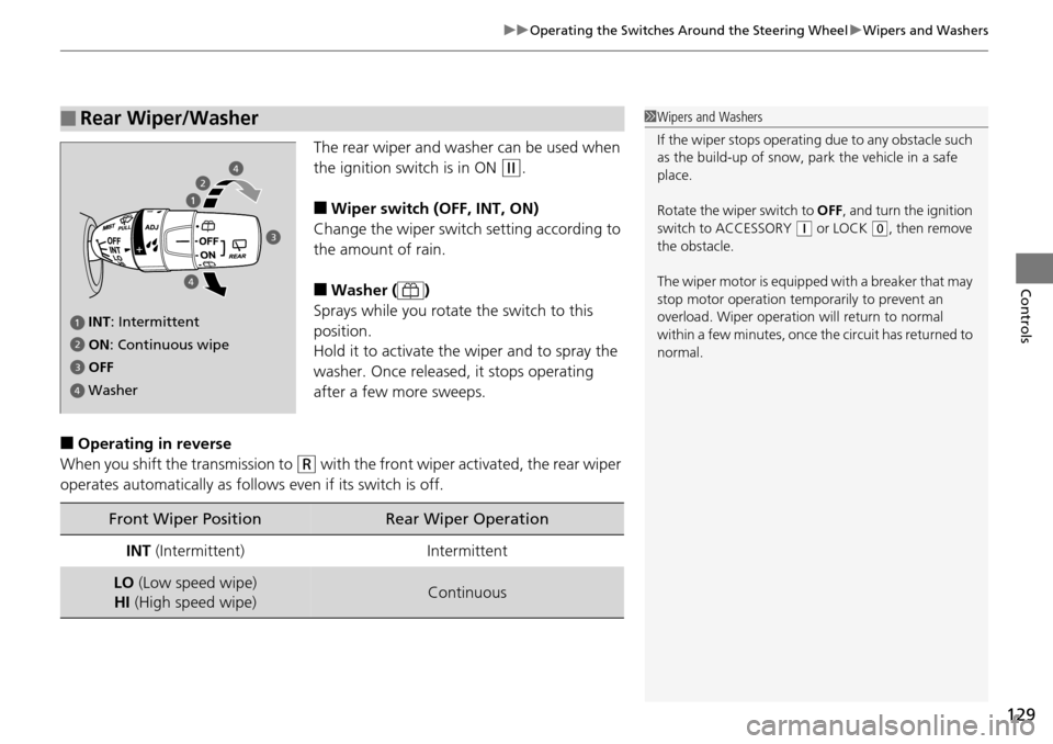 HONDA PILOT 2014 2.G Owners Guide 129
uu Operating the Switches Around the Steering Wheel  u Wipers and Washers
Controls
The rear wiper and washer can be used when 
the ignition switch is in ON 
 (w
 .
■Wiper switch (OFF, INT, ON)
C